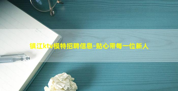 镇江ktv模特招聘信息-贴心带每一位新人